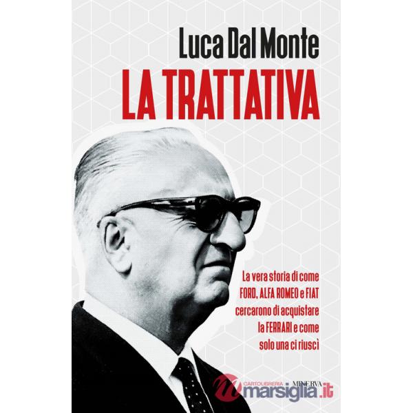 Trattativa. La vera storia di come Ford, Alfa Romeo e Fiat cercarono di acquistare la Ferrari e come solo una ci riuscì (La)