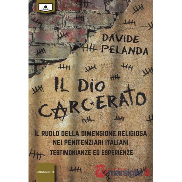 Dio carcerato. Il ruolo della dimensione religiosa nei penitenziari italiani. Testimonianze ed esperienze (Il)