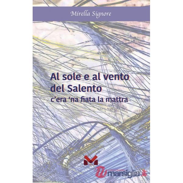 Al sole e al vento del Salento. C'era 'na fiata la mattra. Ediz. illustrata