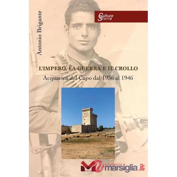 Impero, la guerra e il crollo. Acquarica del Capo dal 1936 al 1946 (L')