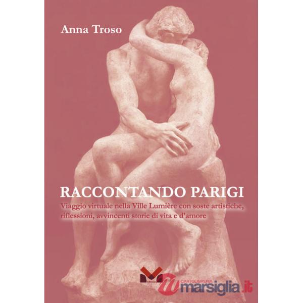 Raccontando Parigi. Viaggio virtuale nella Ville Lumière con soste artistiche, riflessioni, avvincenti storie di vita e d'amore