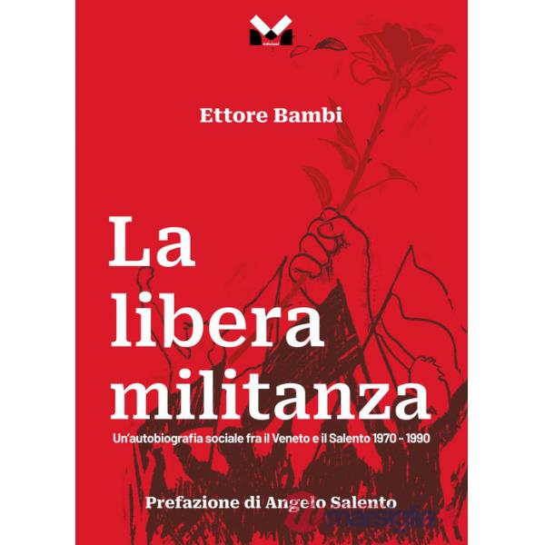 Libera militanza. Un'autobiografia sociale fra il Veneto ed il Salento 1970-1990 (La)