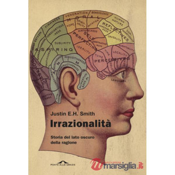 Irrazionalità. Storia del lato oscuro della ragione