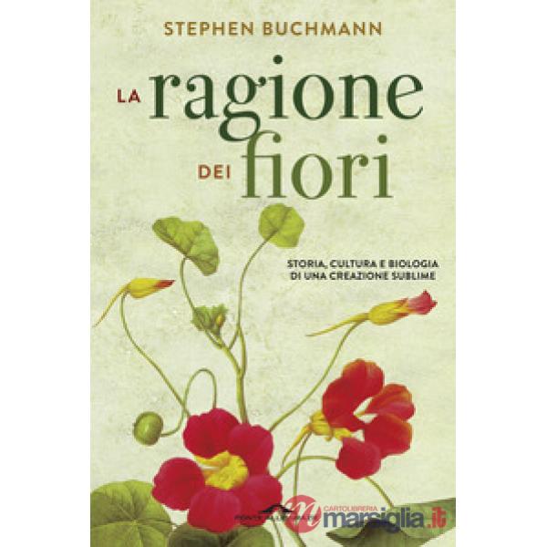 Ragione dei fiori. Storia cultura e biologia di una creazione sublime (La)