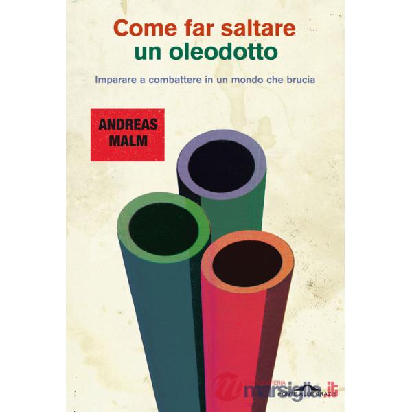 Come far saltare un oleodotto. Imparare a combattere in un mondo che brucia