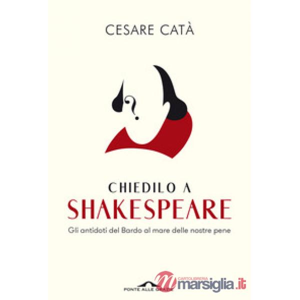 Chiedilo a Shakespeare. Gli antidoti del Bardo al mare delle nostre pene