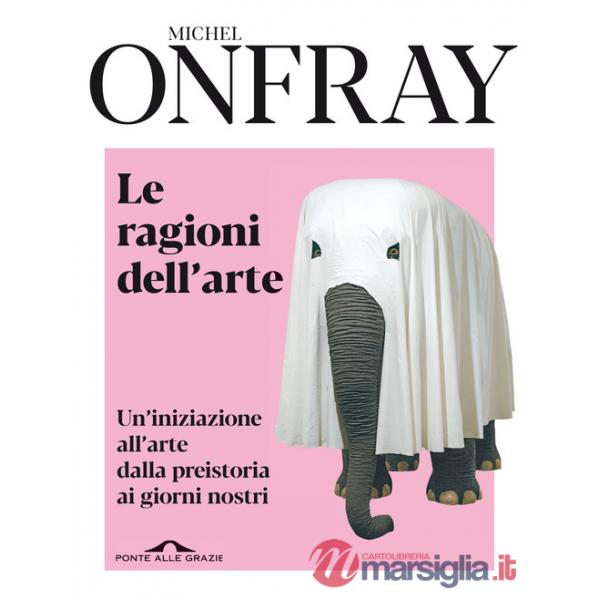 Ragioni dell'arte. Un'iniziazione all'arte dalla preistoria ai giorni nostri (Le)