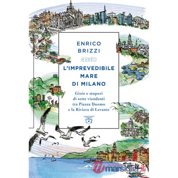 Imprevedibile mare di Milano. Gioie e stupori di sette viandanti tra Piazza Duomo e la Riviera di Levante (L')
