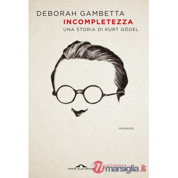 Incompletezza. Una storia di Kurt Gödel