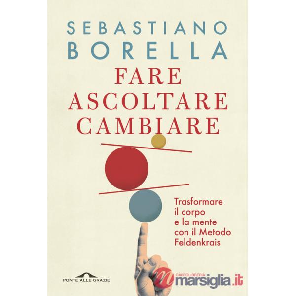 Fare ascoltare cambiare. Trasformare il corpo e la mente con il Metodo Feldenkrais