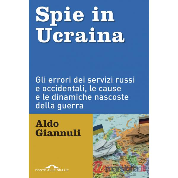 Spie in Ucraina. Gli errori dei servizi russi e occidentali, le cause e le dinamiche nascoste della guerra