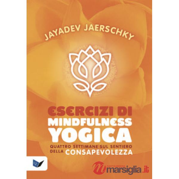 Esercizi di mindfulness yogica. Quattro settimane sul sentiero della consapevolezza