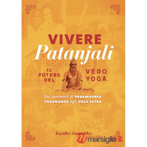 Vivere Patanjali. Il potere del vero yoga. Dai commenti di Paramhansa Yogananda agli Yoga Sutra