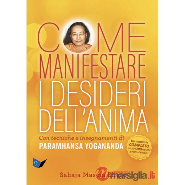 Come manifestare i desideri dell'anima. Con tecniche e insegnamenti di Paramhansa Yogananda
