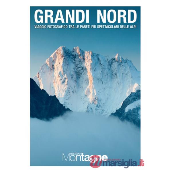Grandi Nord. Viaggio fotografico tra le pareti più spettacolari delle Alpi. Ediz. a colori