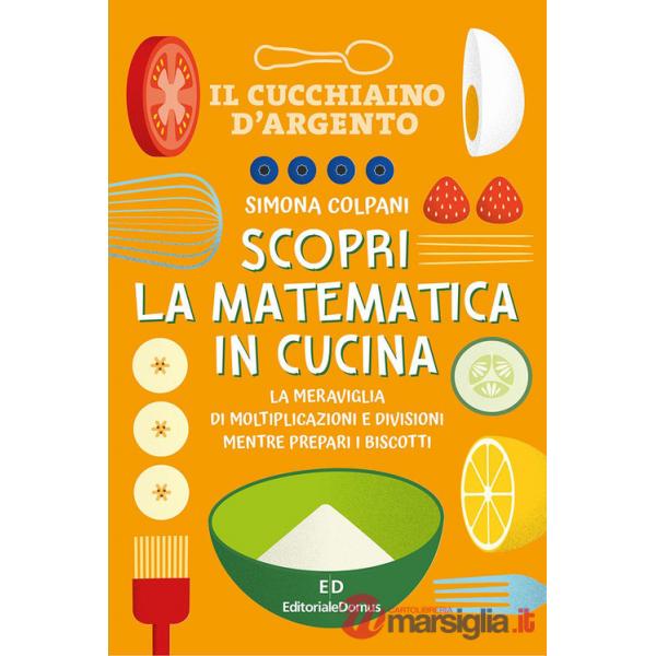Scopri la matematica in cucina. Ediz. a colori