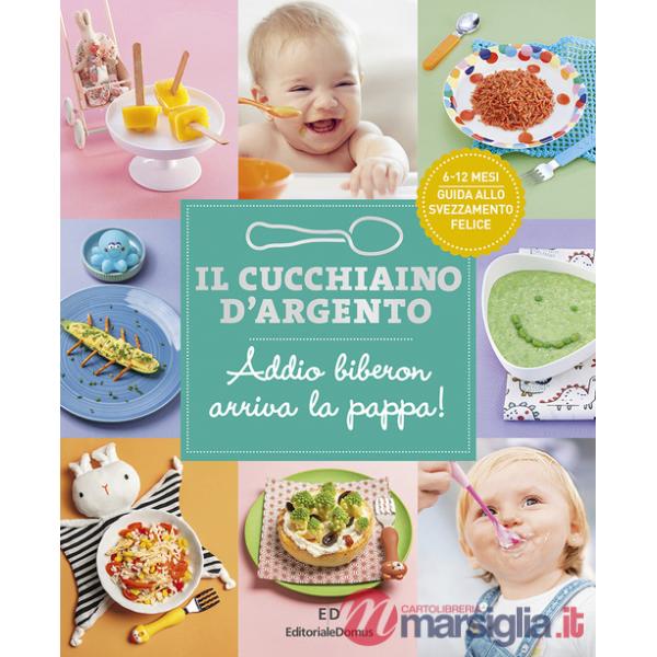 Cucchiaino d'argento. Ediz. a colori (Il). Vol. 11: Addio biberon arriva la pappa! Guida allo svezzamento felice 6-12 mesi