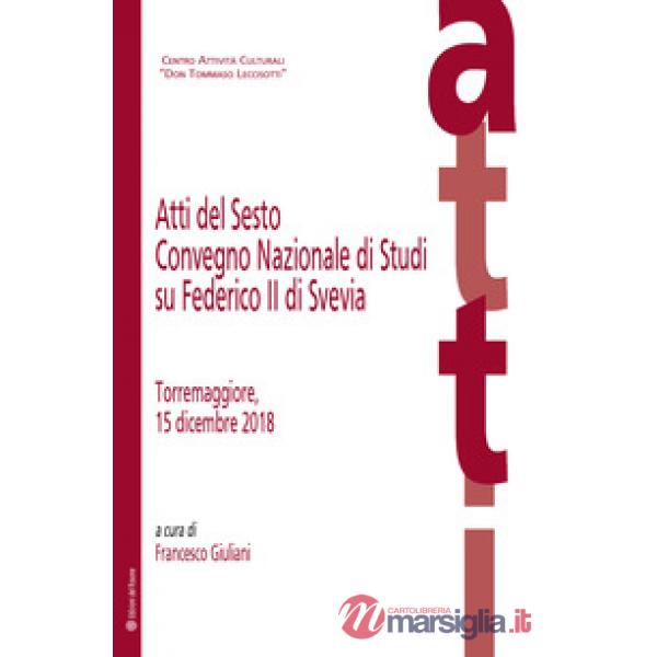 Atti del Sesto Convegno Nazionale di Studi su Federico II di Svevia (Torremaggiore, 15 dicembre 2018)