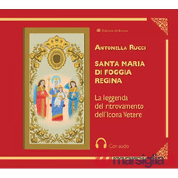 Santa Maria di Foggia Regina. La leggenda del ritrovamento dell'Icona Vetere. Con QR Code