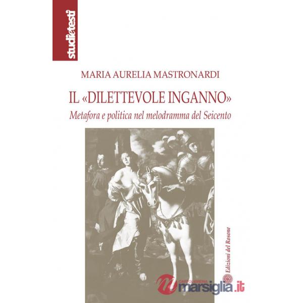 «dilettevole inganno». Metafora e politica nel melodramma del Seicento (Il)