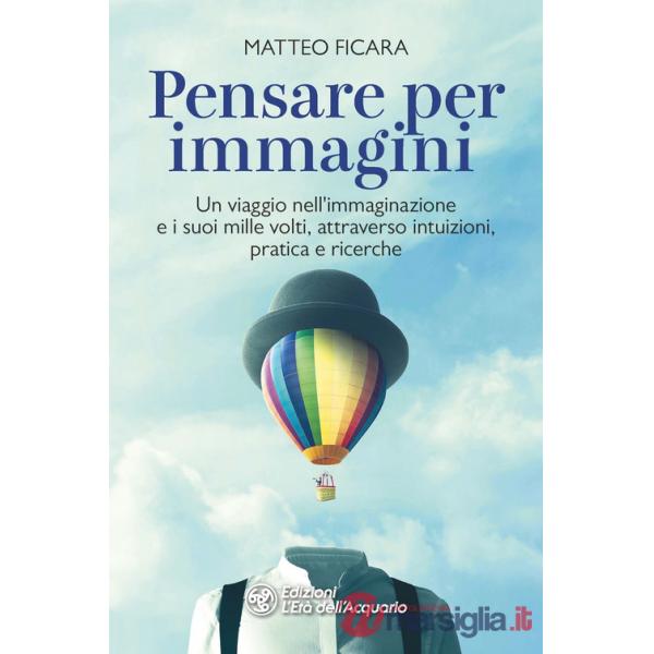 Pensare per immagini. Un viaggio nell'immaginazione e i suoi mille volti, attraverso intuizioni, pratica e ricerche