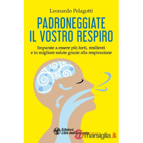 Padroneggiate il vostro respiro. Imparate a essere più forti, resilienti e in migliore salute grazie alla respirazione