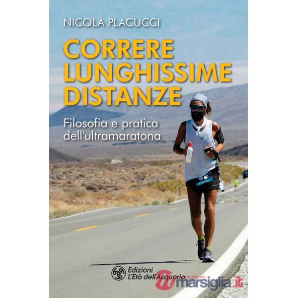 Correre lunghissime distanze. Filosofia e pratica dell'ultramaratona