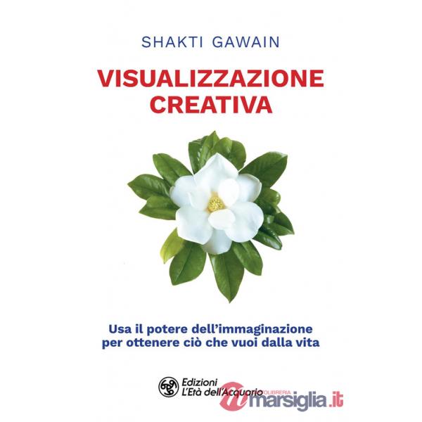 Visualizzazione creativa. Usa il potere dell'immaginazione per ottenere ciò che vuoi dalla vita