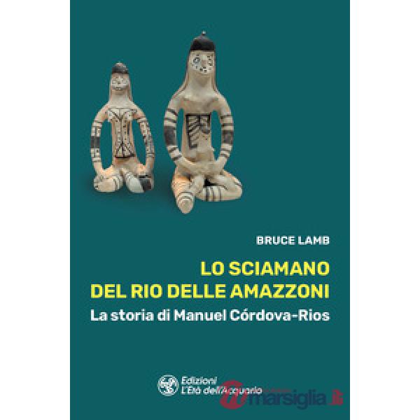 Sciamano del Rio delle Amazzoni. La storia di Manuel Córdova-Rios (Lo)