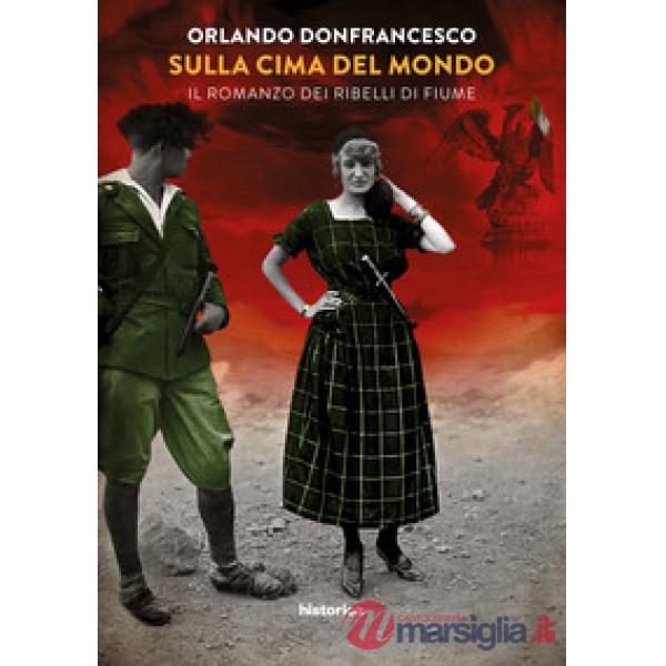 Sulla cima del mondo. Il romanzo dei ribelli di Fiume