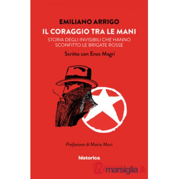 Coraggio tra le mani. Storia degli invisibili che hanno sconfitto le Brigate Rosse (Il)