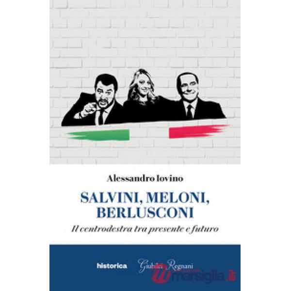 Salvini, Meloni, Berlusconi. Il centrodestra tra presente e futuro