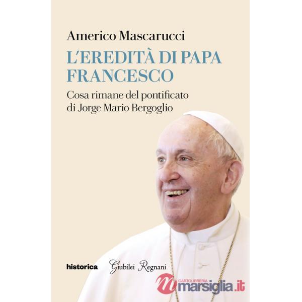 Eredità di Papa Francesco. Cosa rimane del pontificato di Jorge Mario Bergoglio (L')
