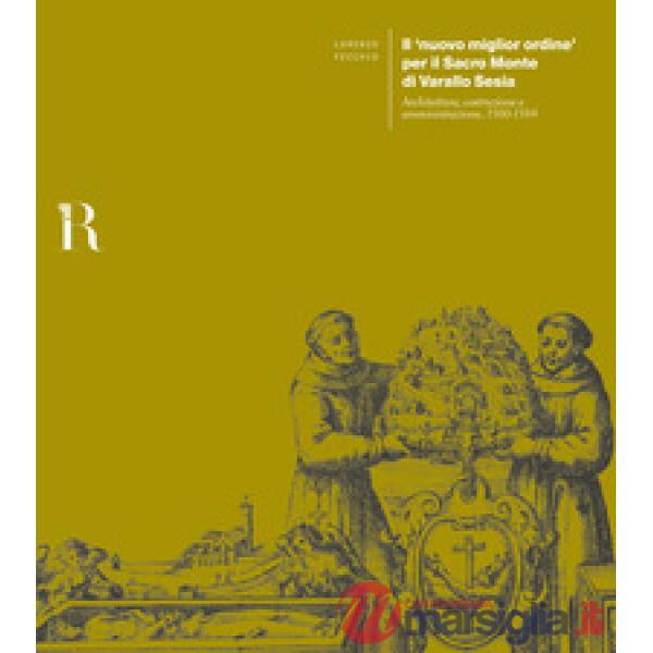 «nuovo miglior ordine» per il Sacro Monte di Varallo Sesia. Architettura, costruzione e amministrazione, 1560-1584 (Il)