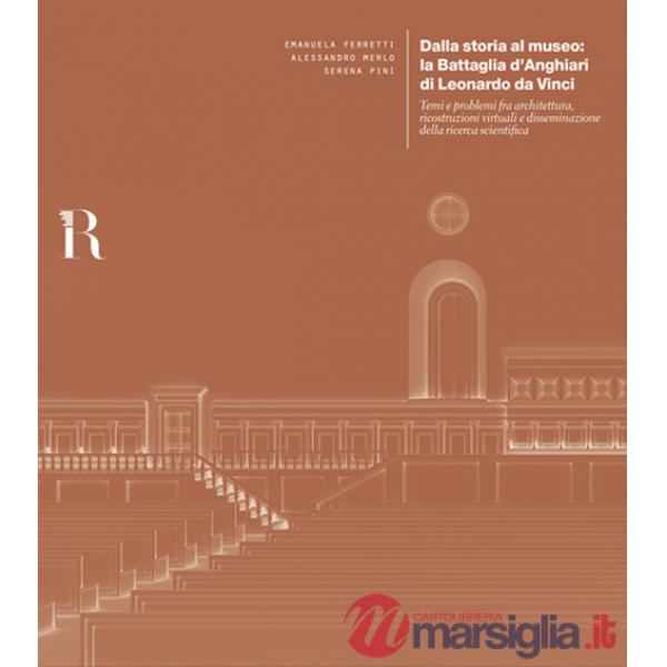 Dalla storia al museo: la Battaglia d'Anghiari di Leonardo da Vinci. Temi e problemi tra architettura, ricostruzioni virtuali e 