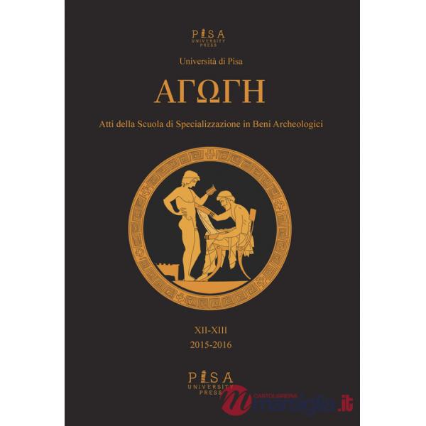 Agoghè. Atti della scuola di specializzazione in beni archeologici. Vol. 12-13