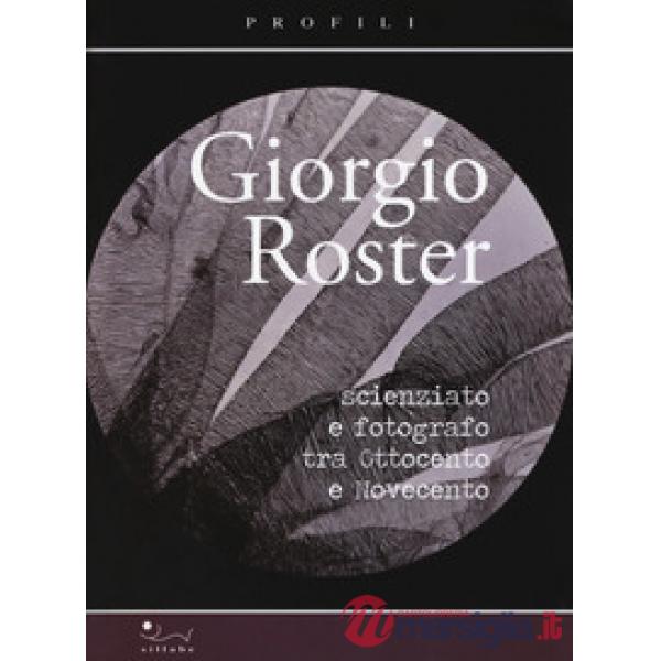 Giorgio Roster. Scienziato e fotografo tra Ottocento e Novecento