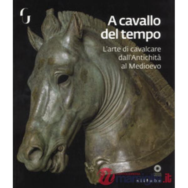 A cavallo del tempo. L'arte di cavalcare dall'antichità al medioevo. Catalogo de