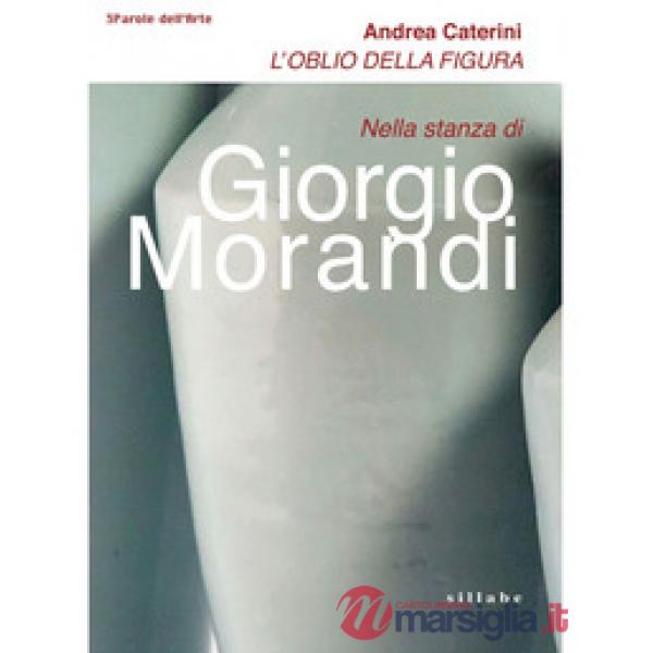 Oblio della figura. Nella stanza di Giorgio Morandi (L')