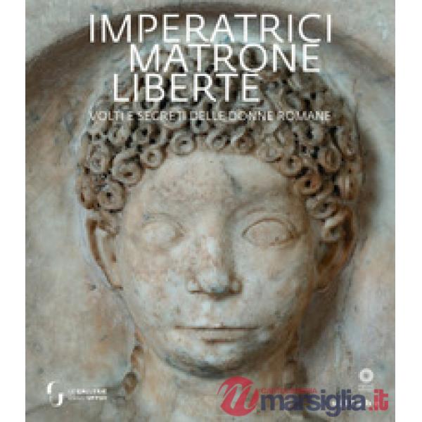 Imperatrici, matrone, liberte. Volti e segreti delle donne romane