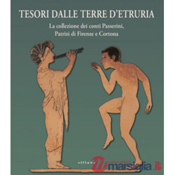 Tesori dalle terre d'Etruria. La collezione dei conti Passerini, Patrizi di Firenze e Cortona. Catalogo della mostra (Firenze, 2