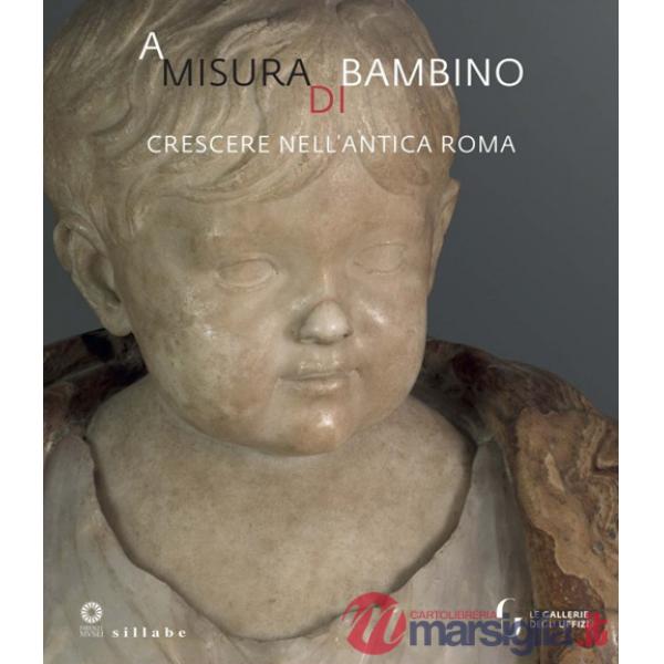 A misura di bambino. Crescere nell'antica Roma. Catalogo della mostra (Firenze, 23 novembre 2021-24 aprile 2022)