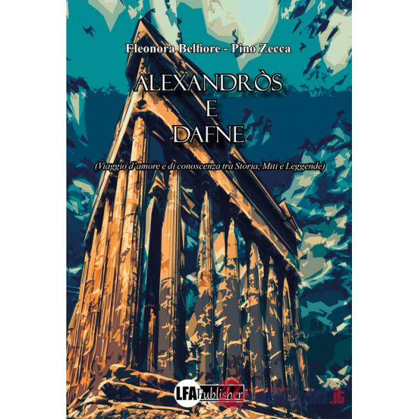 Alexandròs e Dafne. (Viaggio d'amore e di conoscenza tra storia, miti e leggende)