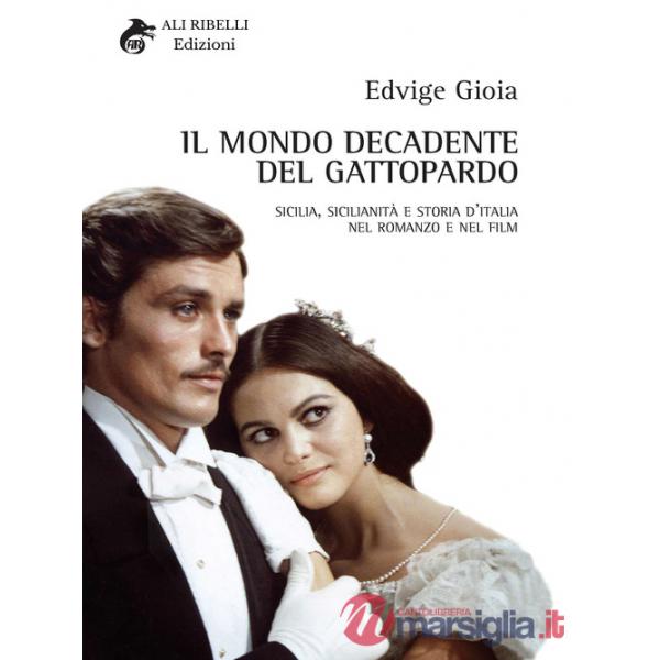 Mondo decadente del Gattopardo. Sicilia, sicilianità e storia d'Italia nel romanzo e nel film (Il)