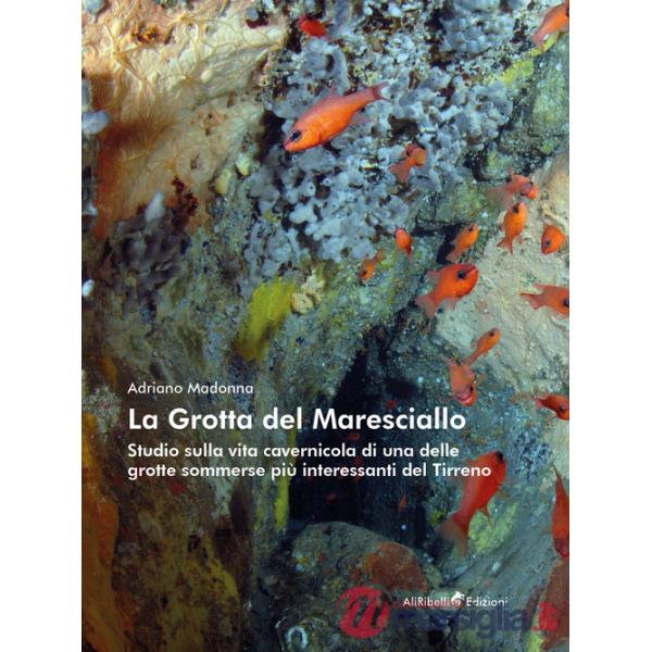 Grotta del Maresciallo. Studio sulla vita cavernicola di una delle grotte sommerse più interessanti del Tirreno (La)
