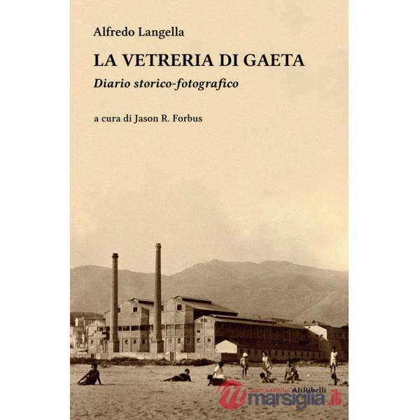 Vetreria di Gaeta. Diario storico-fotografico. Ediz. illustrata (La)