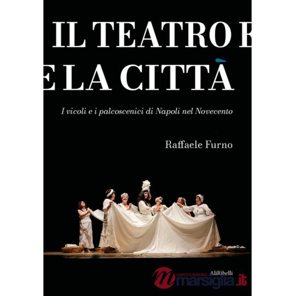 Teatro e la città. I vicoli e i palcoscenici di Napoli nel Novecento (Il)
