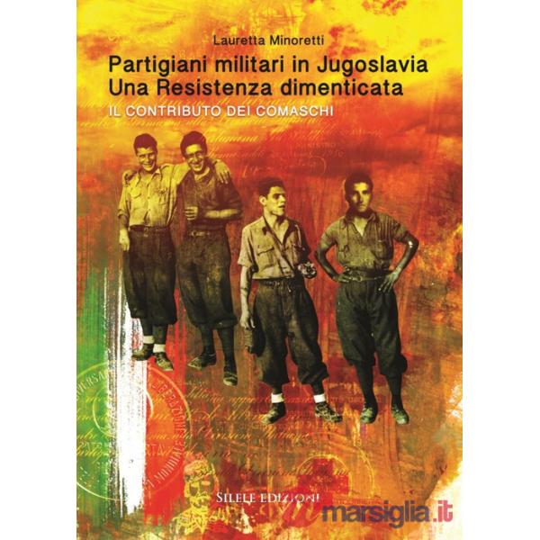 Partigiani militari in Jugoslavia. Una resistenza dimenticata. Il contributo dei comaschi