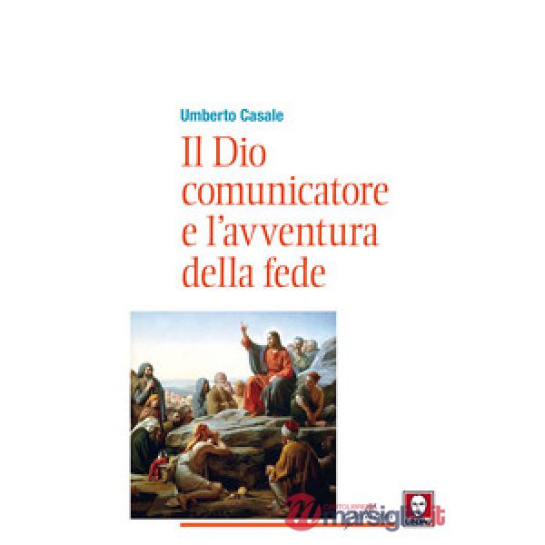 Dio comunicatore e l'avventura della fede. Saggio di teologia fondamentale (Il)