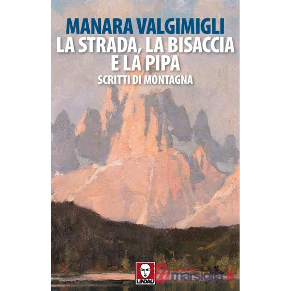 Strada, la bisaccia e la pipa. Scritti di montagna (La)